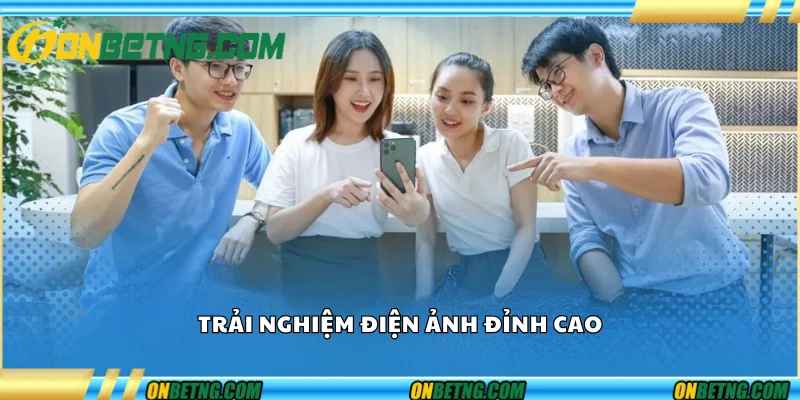 Trải nghiệm điện ảnh đỉnh cao Trải nghiệm điện ảnh đỉnh cao